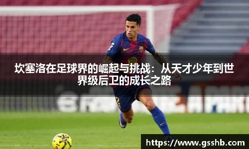 坎塞洛在足球界的崛起与挑战：从天才少年到世界级后卫的成长之路