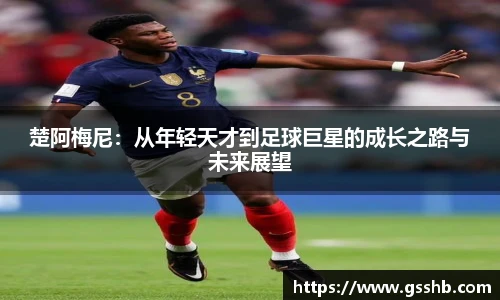 楚阿梅尼：从年轻天才到足球巨星的成长之路与未来展望
