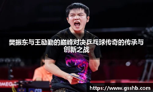 樊振东与王励勤的巅峰对决乒乓球传奇的传承与创新之战