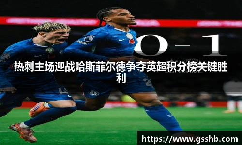 热刺主场迎战哈斯菲尔德争夺英超积分榜关键胜利
