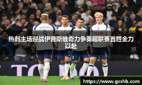 热刺主场迎战伊普斯维奇力争英超联赛首胜全力以赴