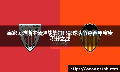 皇家贝迪斯主场迎战毕尔巴鄂球队争夺西甲宝贵积分之战