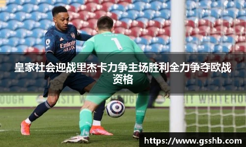 皇家社会迎战里杰卡力争主场胜利全力争夺欧战资格