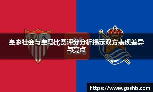 皇家社会与皇马比赛评分分析揭示双方表现差异与亮点