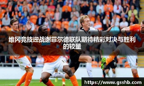 维冈竞技迎战谢菲尔德联队期待精彩对决与胜利的较量