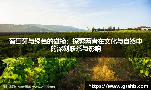 葡萄牙与绿色的碰撞：探索两者在文化与自然中的深刻联系与影响