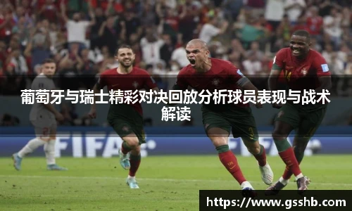 葡萄牙与瑞士精彩对决回放分析球员表现与战术解读