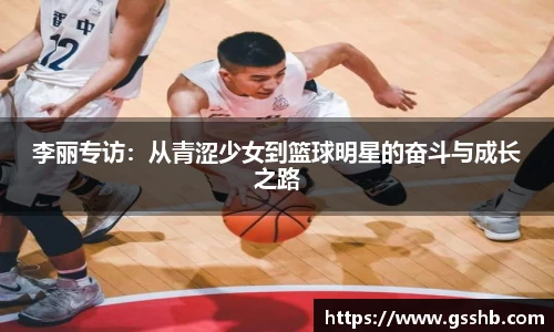 李丽专访：从青涩少女到篮球明星的奋斗与成长之路