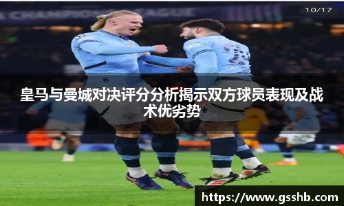 皇马与曼城对决评分分析揭示双方球员表现及战术优劣势