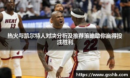 热火与凯尔特人对决分析及推荐策略助你赢得投注胜利