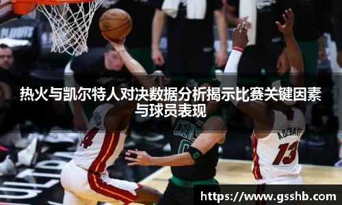 热火与凯尔特人对决数据分析揭示比赛关键因素与球员表现