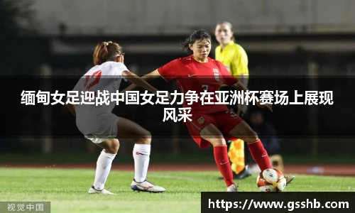 缅甸女足迎战中国女足力争在亚洲杯赛场上展现风采