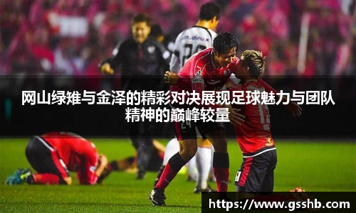 网山绿雉与金泽的精彩对决展现足球魅力与团队精神的巅峰较量