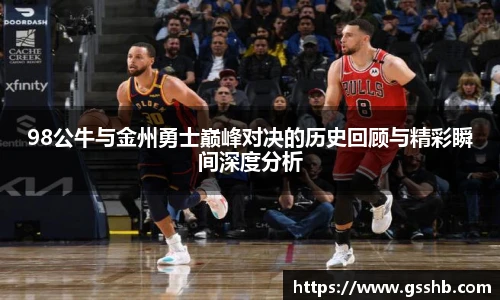 98公牛与金州勇士巅峰对决的历史回顾与精彩瞬间深度分析