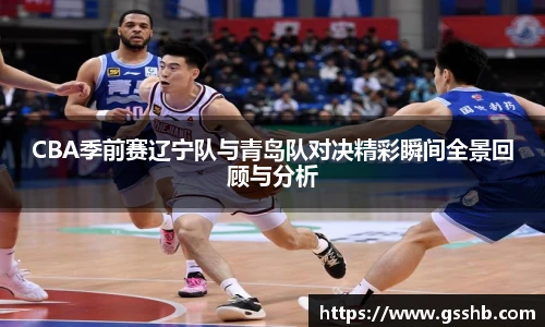 BwinCBA季前赛辽宁队与青岛队对决精彩瞬间全景回顾与分析