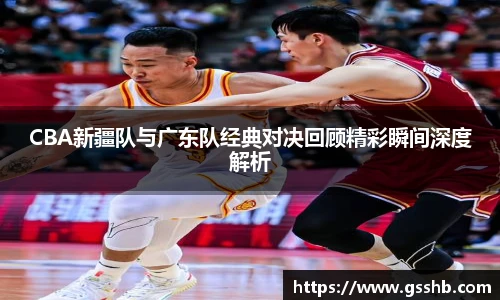 BwinCBA新疆队与广东队经典对决回顾精彩瞬间深度解析