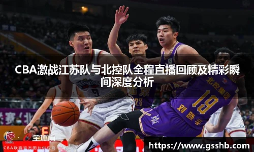 BwinCBA激战江苏队与北控队全程直播回顾及精彩瞬间深度分析